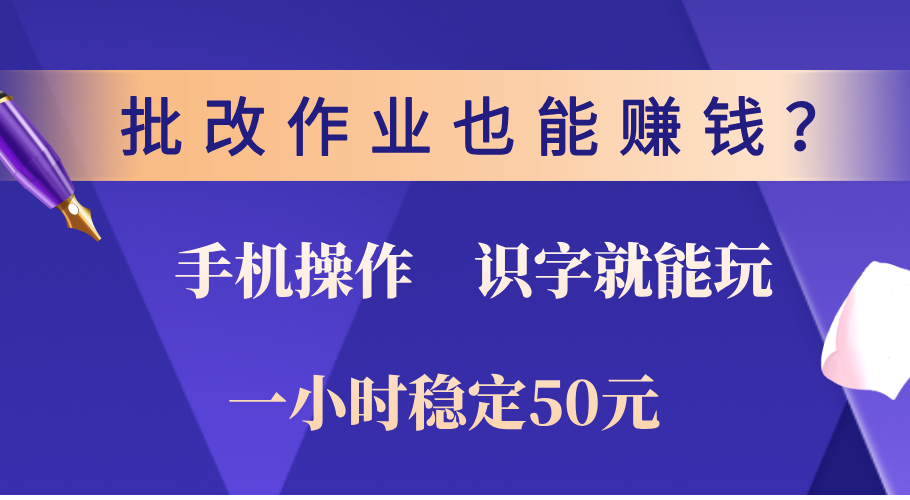 0门槛手机项目，改作业也能赚钱？识字就能玩！一小时稳定50元！-扬明网创