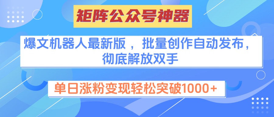 矩阵公众号神器，爆文机器人最新版 ，批量创作自动发布，彻底解放双手，单日涨粉变现轻松突破1000+-扬明网创