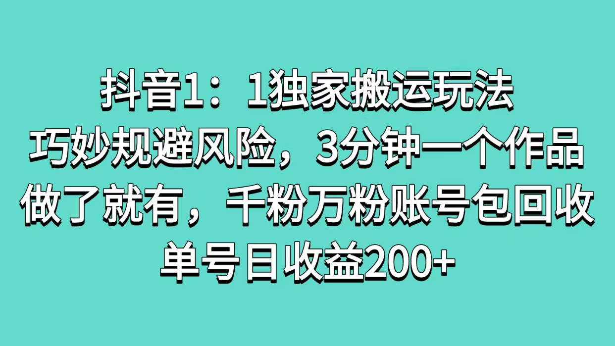 抖音1：1独家搬运玩法，巧妙规避风险，3分钟一个作品，做了就有，千粉万粉账号包回收，单号日收益200+-扬明网创