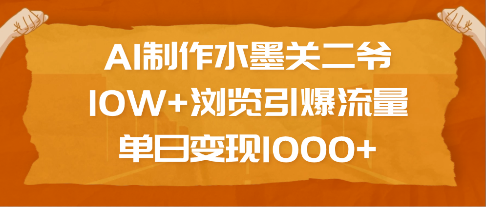 AI制作水墨关二爷，10W+浏览引爆流量，单日变现1000+-扬明网创