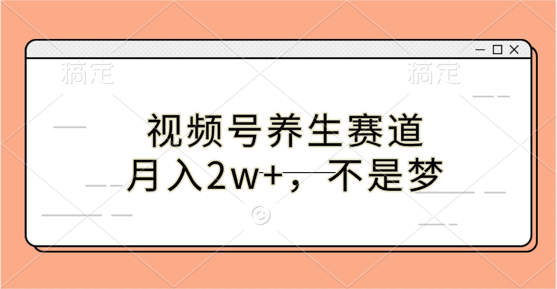 视频号养生赛道，月入2w+，不是梦-扬明网创