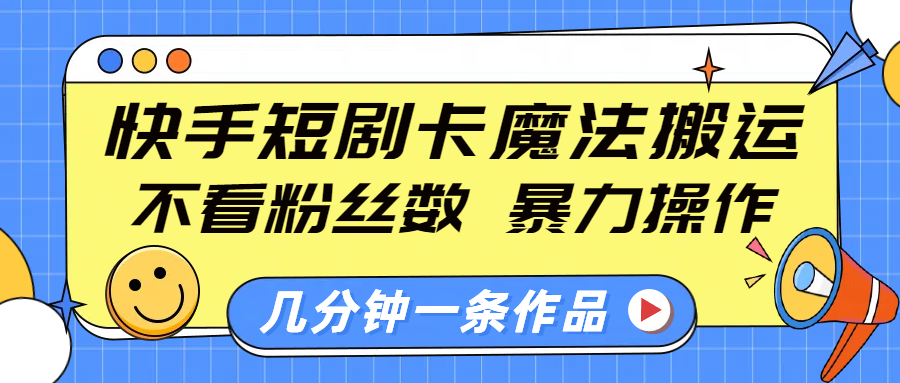 快手短剧卡魔法搬运，不看粉丝数，暴力操作，几分钟一条作品，小白也能快速上手！-扬明网创