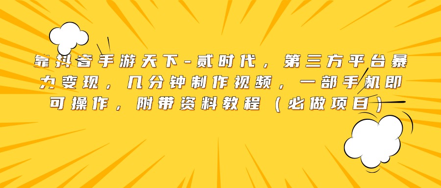 靠抖音手游天下-贰时代，第三方平台暴力变现，几分钟制作视频，一部手机即可操作，附带资料教程（必做项目）-扬明网创