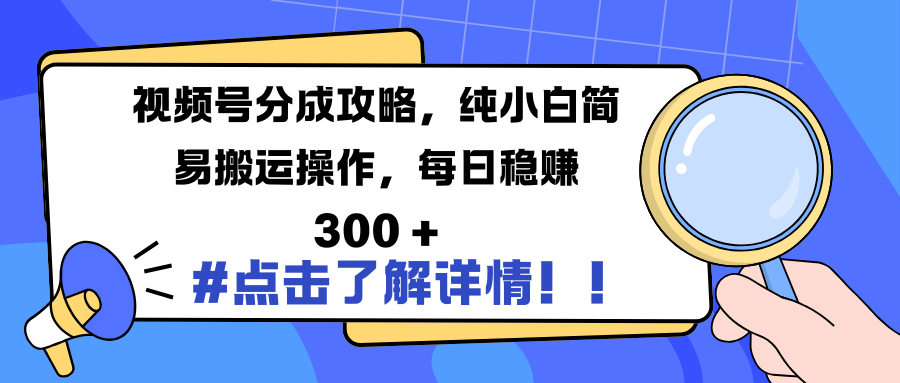 视频号分成攻略，纯小白简易搬运操作，每日稳赚 300 +-扬明网创