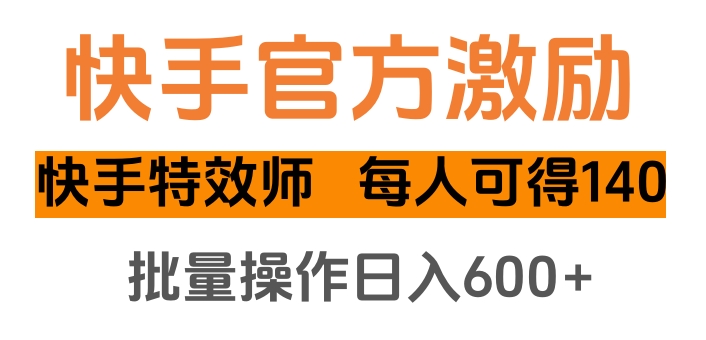 快手官方激励快手特效师，每人可得140，批量操作日入600+-扬明网创