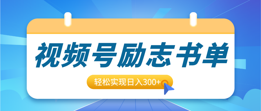 视频号励志书单号升级玩法，适合0基础小白操作，轻松实现日入300+-扬明网创