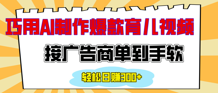 用AI制作情感育儿爆款视频，接广告商单到手软，日入300+-扬明网创