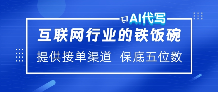 互联网行业的铁饭碗  AI代写 提供接单渠道 保底五位数-扬明网创