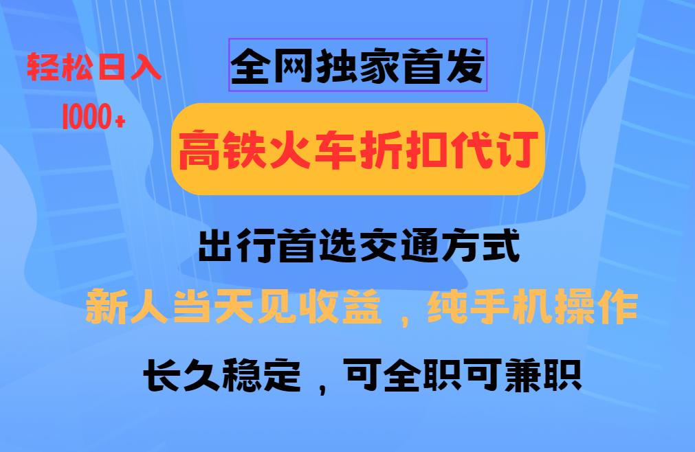 全网独家首发   全国高铁火车折扣代订   新手当日变现  纯手机操作 日入1000+-扬明网创