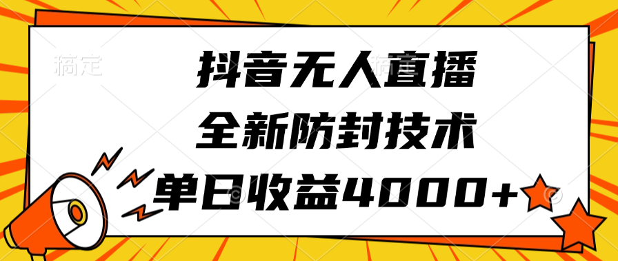 抖音无人直播，全新防封技术，单日收益4000+-扬明网创