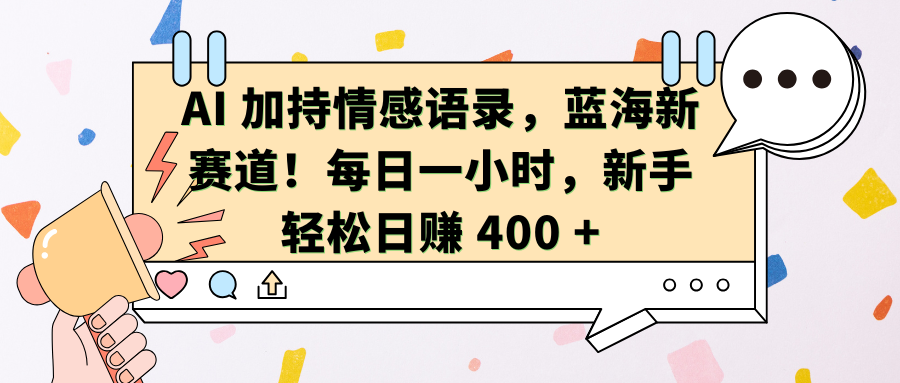 AI加持情感语录，蓝海新赛道！每日一小时，新手轻松日赚 400 +-扬明网创