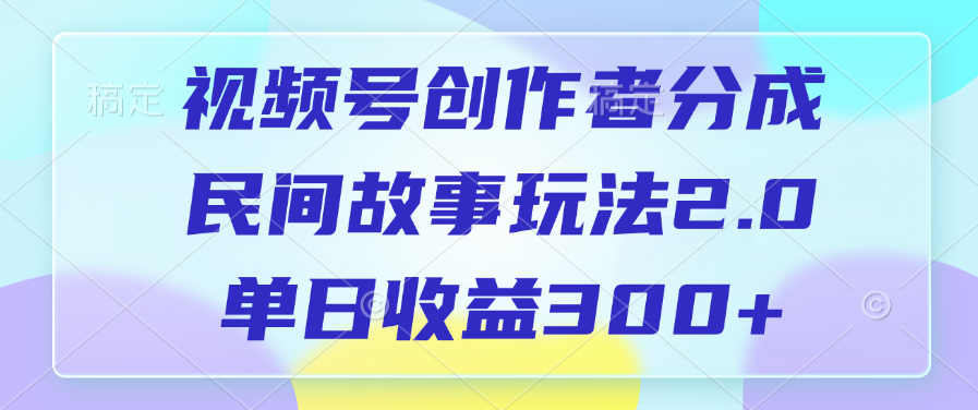 视频号创作者分成，民间故事玩法2.0，单日收益300+-扬明网创