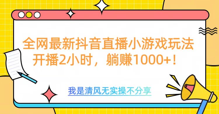 全网最新抖音直播小游戏玩法，开播2小时，躺赚1000+-扬明网创