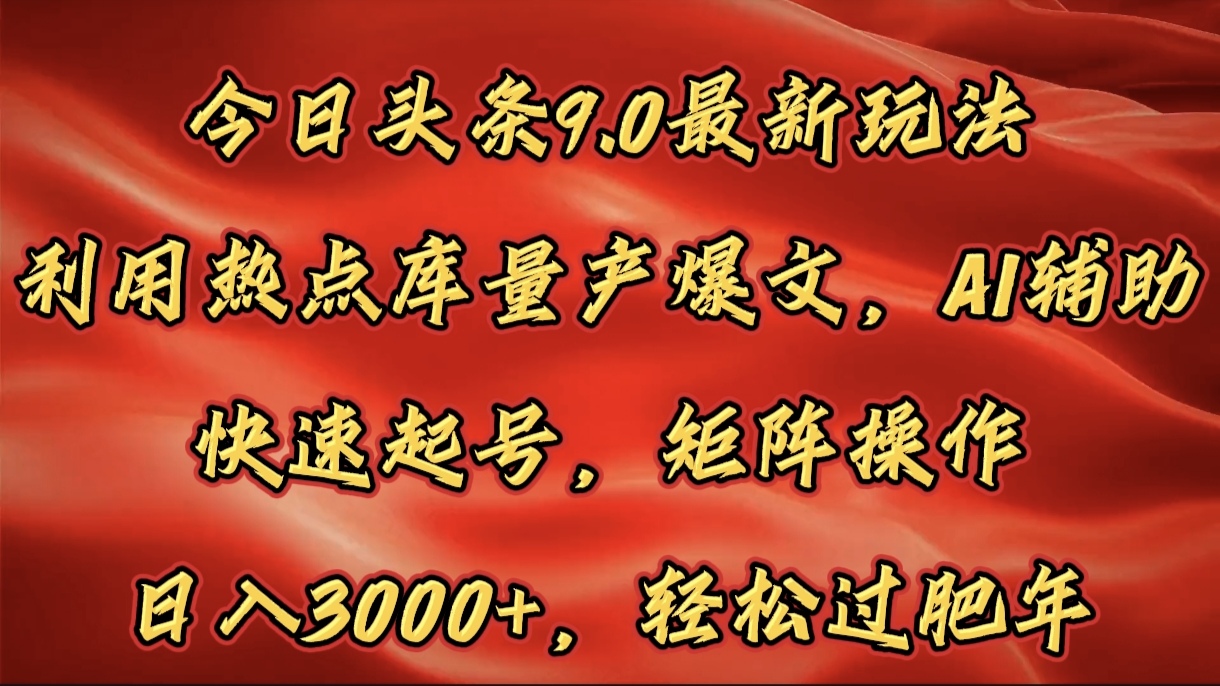 今日头条9.0最新玩法，利用热点库量产爆文，AI辅助，快速起号，矩阵操作，日入3000+，轻松过肥年-扬明网创