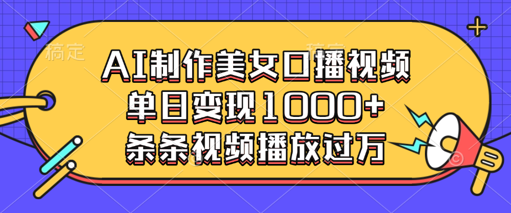 AI制作美女口播视频，单日变现1000+，条条视频播放过万-扬明网创