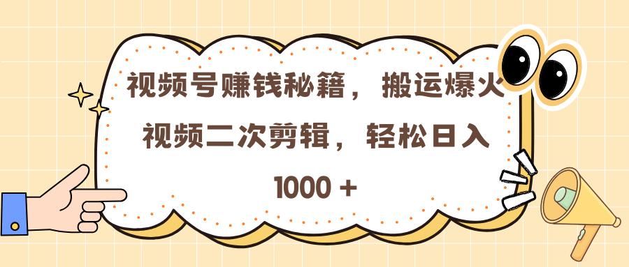 视频号赚钱秘籍，搬运爆火视频二次剪辑，轻松日入 1000 +-扬明网创