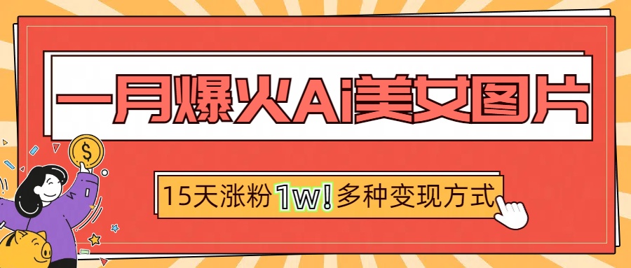 一月爆火ai美女图片，短视频热门玩法，15天涨粉1W多变现方式，深度解析!-扬明网创