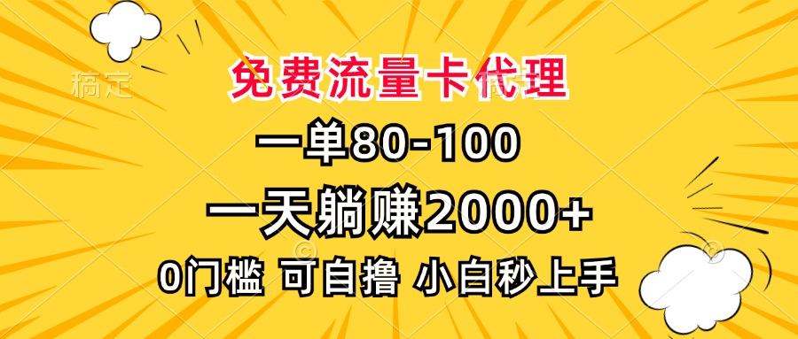 一单80，免费流量卡代理，0门槛，小白也能轻松上手，一天躺赚2000+-扬明网创