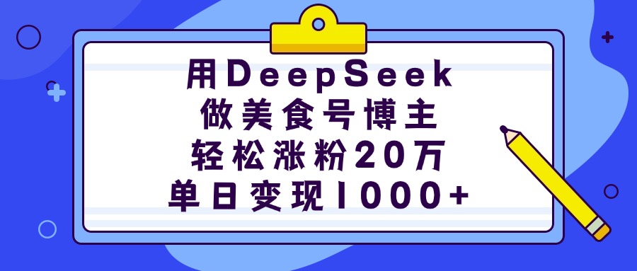 用DeepSeek做美食号博主，轻松涨粉20万，单日变现1000+-扬明网创