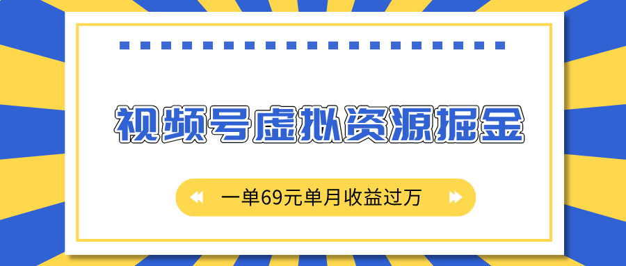 外面收费2980的项目,视频号虚拟资源掘金,一单69元单月收益过万-扬明网创