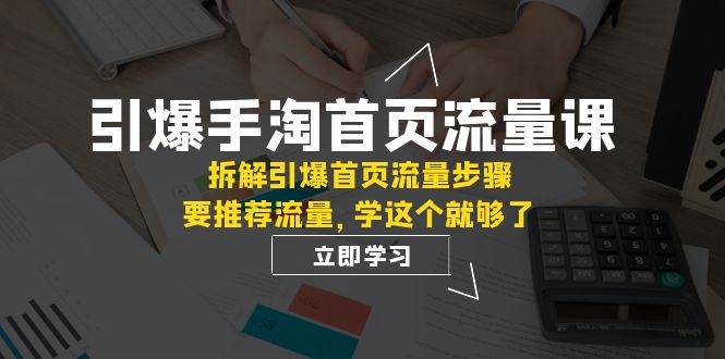 引爆-手淘首页流量课:拆解引爆首页流量步骤,要推荐流量,学这个就够了-扬明网创