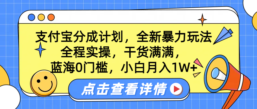 蓝海0门槛,支付宝分成计划,全新暴力玩法,全程实操,干货满满,小白月入1W+-扬明网创