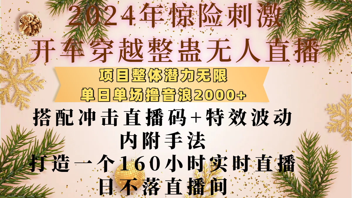 2024年惊险刺激开车穿越整蛊无人直播,项目整体也是潜力无限,单日单场撸音浪2000+,搭配冲击直播码+特效波动的内附手法,打造一个160小时实时直播日不落直播间-扬明网创