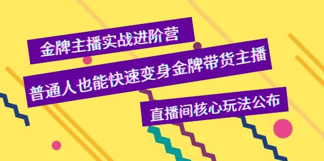金牌主播实战进阶营，普通人也能快速变身金牌带货主播，直播间核心玩法公布-扬明网创