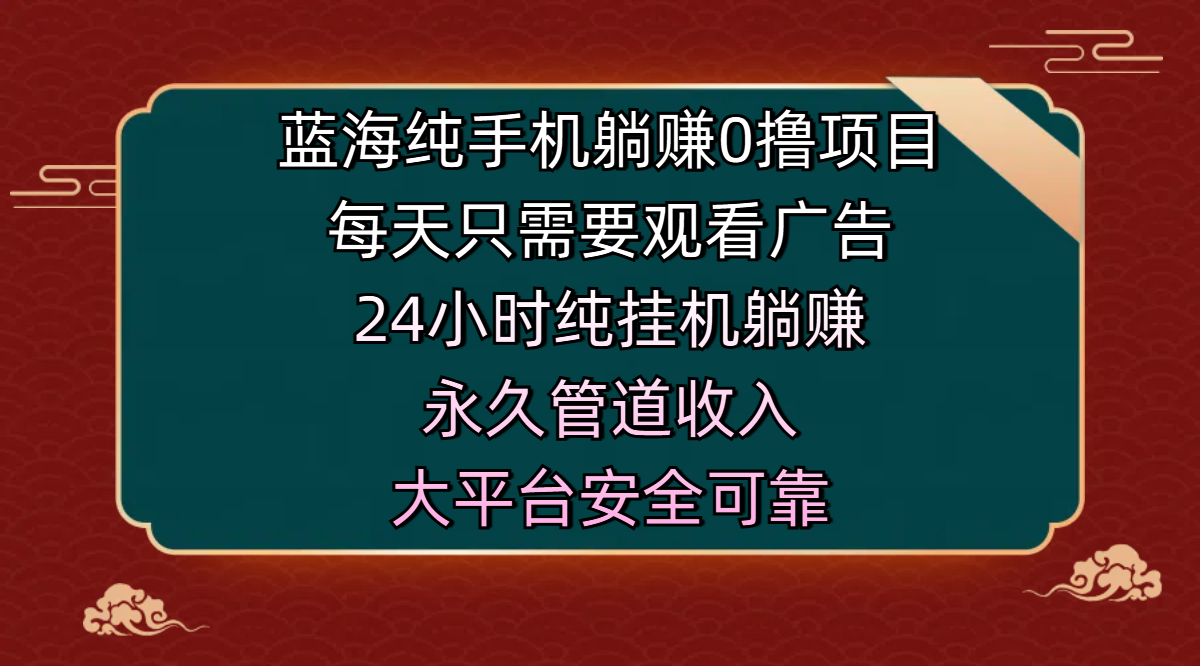 蓝海纯手机躺赚0撸项目，每天只需要观看广告，24小时纯挂机躺赚，永久管道收入，主业副业的绝佳选择，大平台安全可靠-扬明网创