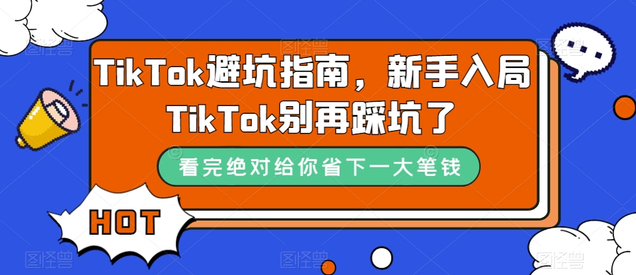 TikTok·避坑指南,新手入局Tk别再踩坑了(10节课)-扬明网创