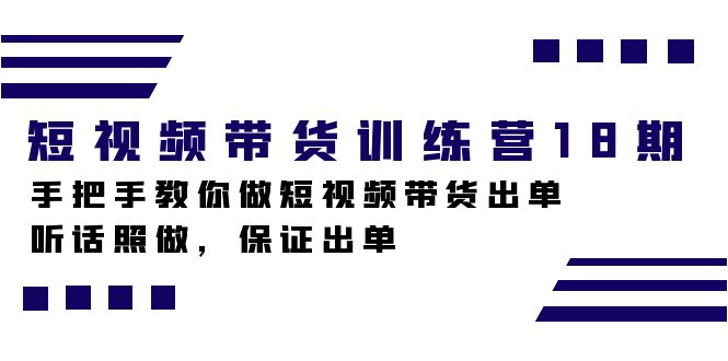 短视频带货训练营18期,手把手教你做短视频带货出单,听话照做,保证出单-扬明网创