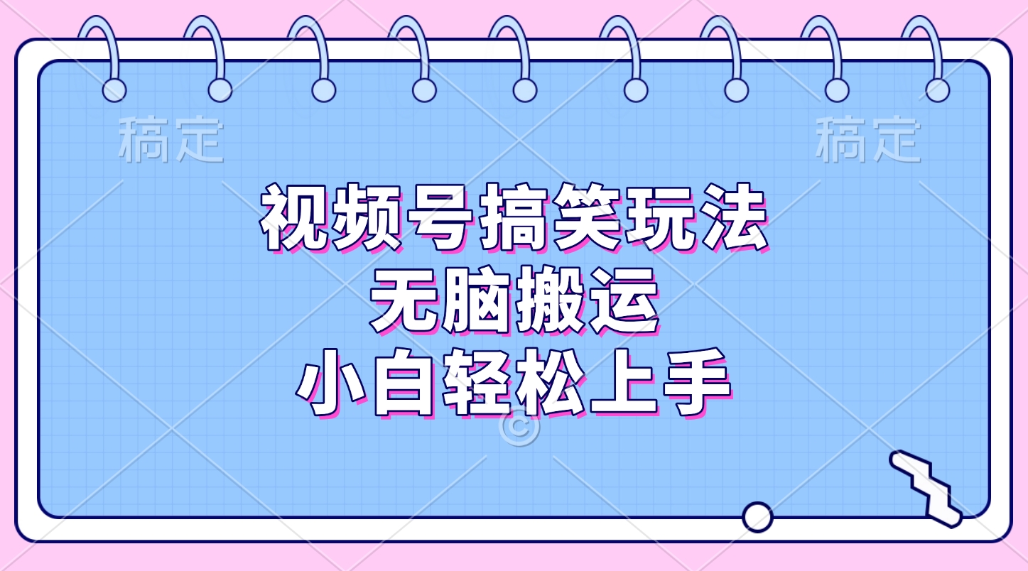 视频号搞笑玩法,无脑搬运,小白轻松上手-扬明网创