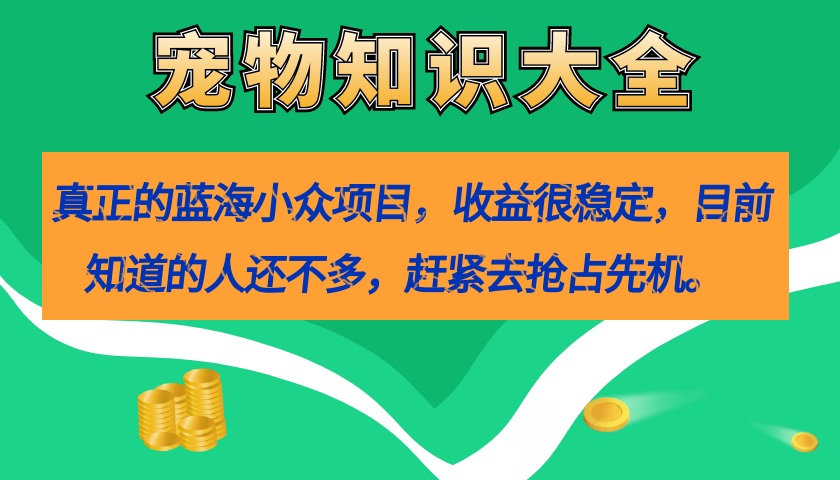 真正的蓝海小众项目，宠物知识大全，收益很稳定（教务+素材）-扬明网创