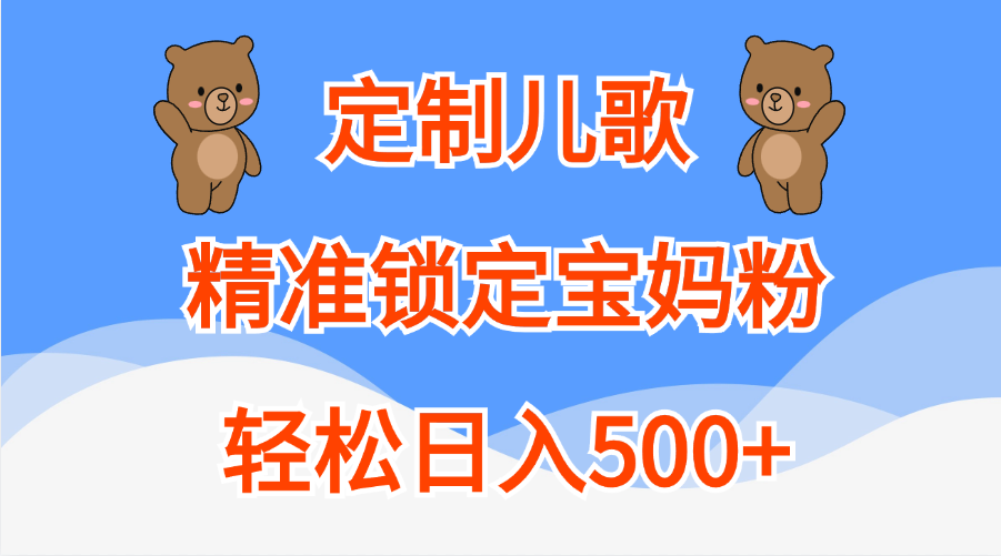 定制儿歌精准锁定宝妈粉,轻松日入500+-扬明网创