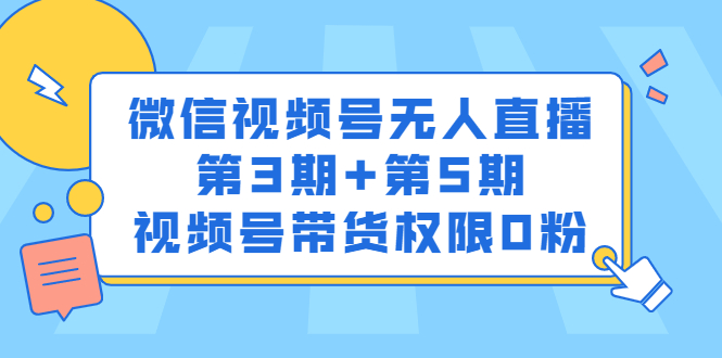 微信视频号无人直播第3期+第5期,视频号带货权限0粉价值1180元-扬明网创
