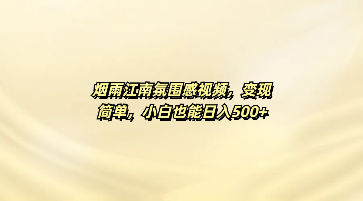 烟雨江南氛围感视频,变现简单,小白也能日入500+-扬明网创