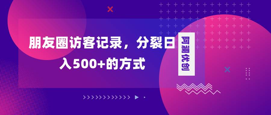 朋友圈访客记录,分裂日入500+,变现加分裂-扬明网创