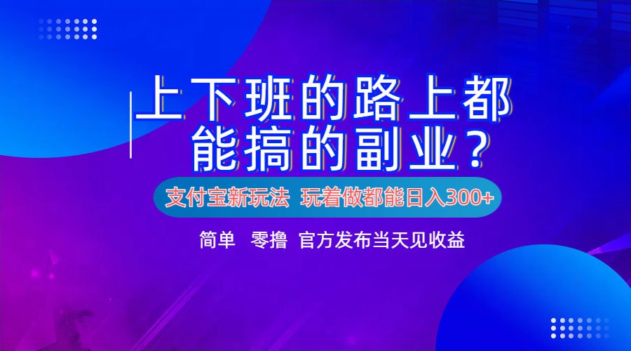 支付宝新项目!上下班的路上都能搞米的副业!简单日入300+-扬明网创