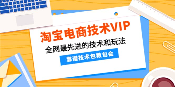淘宝电商技术VIP,全网最先进的技术和玩法,靠谱技术包教包会,价值1599元-扬明网创
