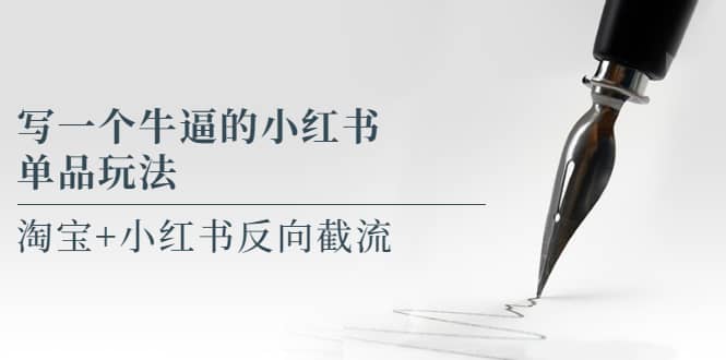 写一个牛逼的小红书单品玩法，淘宝+小红书反向截流！【某公众号付费文章】-扬明网创