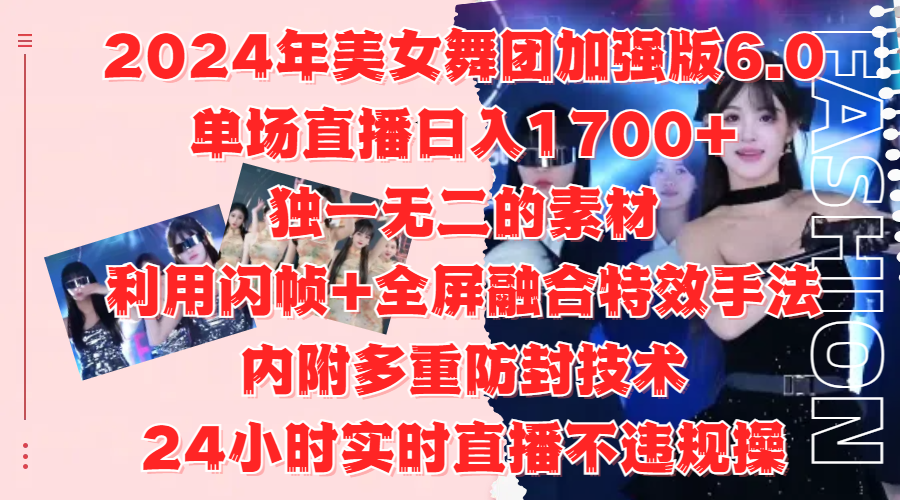 2024年美女舞团加强版6.0,单场直播日入1700+,独一无二的素材,利用闪帧+全屏融合特效手法,内附多重防封技术-扬明网创