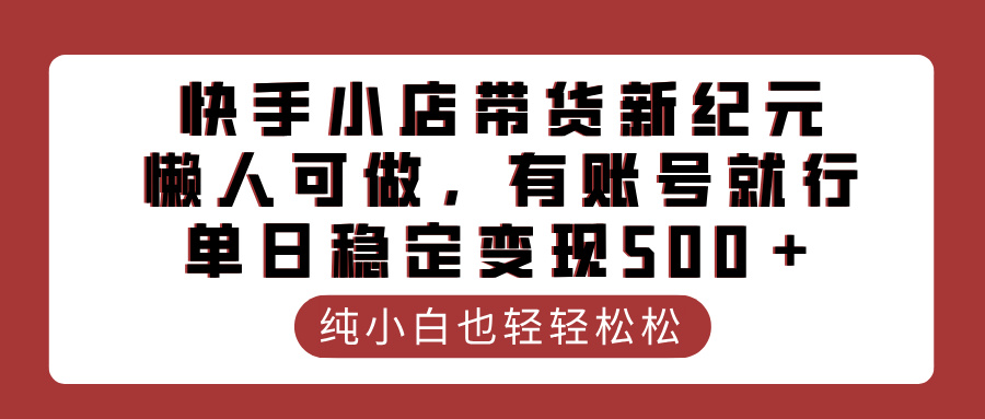 快手小店带货新纪元，懒人可做，有账号就行，单日稳定变现500＋-扬明网创