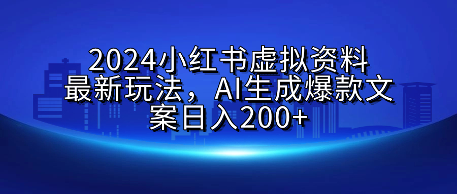 2024小红书虚拟资料最新玩法,AI生成爆款文案日入200+-扬明网创