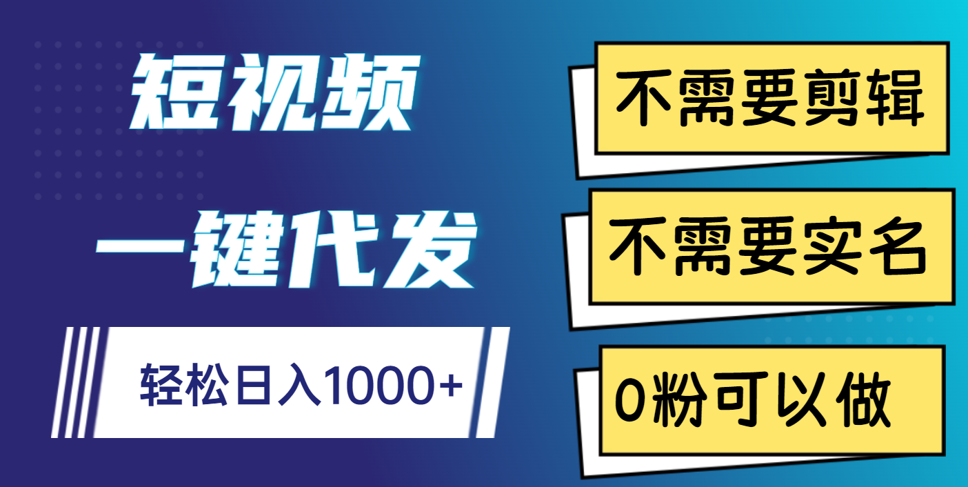 短视频一键代发，不需要剪辑，不需要实名，0粉可以做，轻松日入1000+-扬明网创