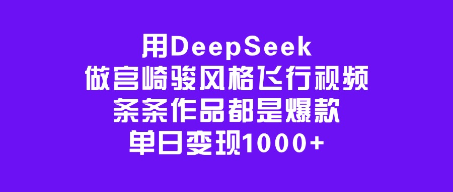 用DeepSeek做宫崎骏风格飞行视频，条条作品都是爆款，单日变现1000+-扬明网创