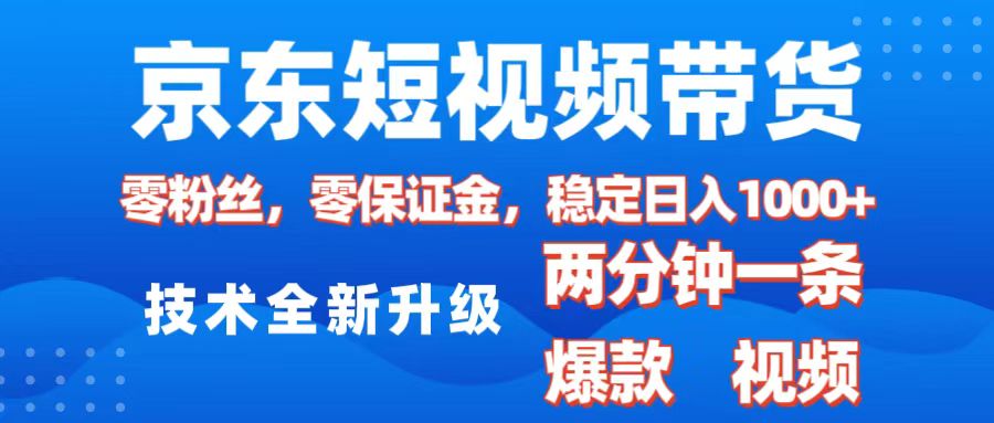 京东短视频带货,2025火爆项目,0粉丝,0保证金,操作简单,2分钟一条原创视频,日入1000+-扬明网创