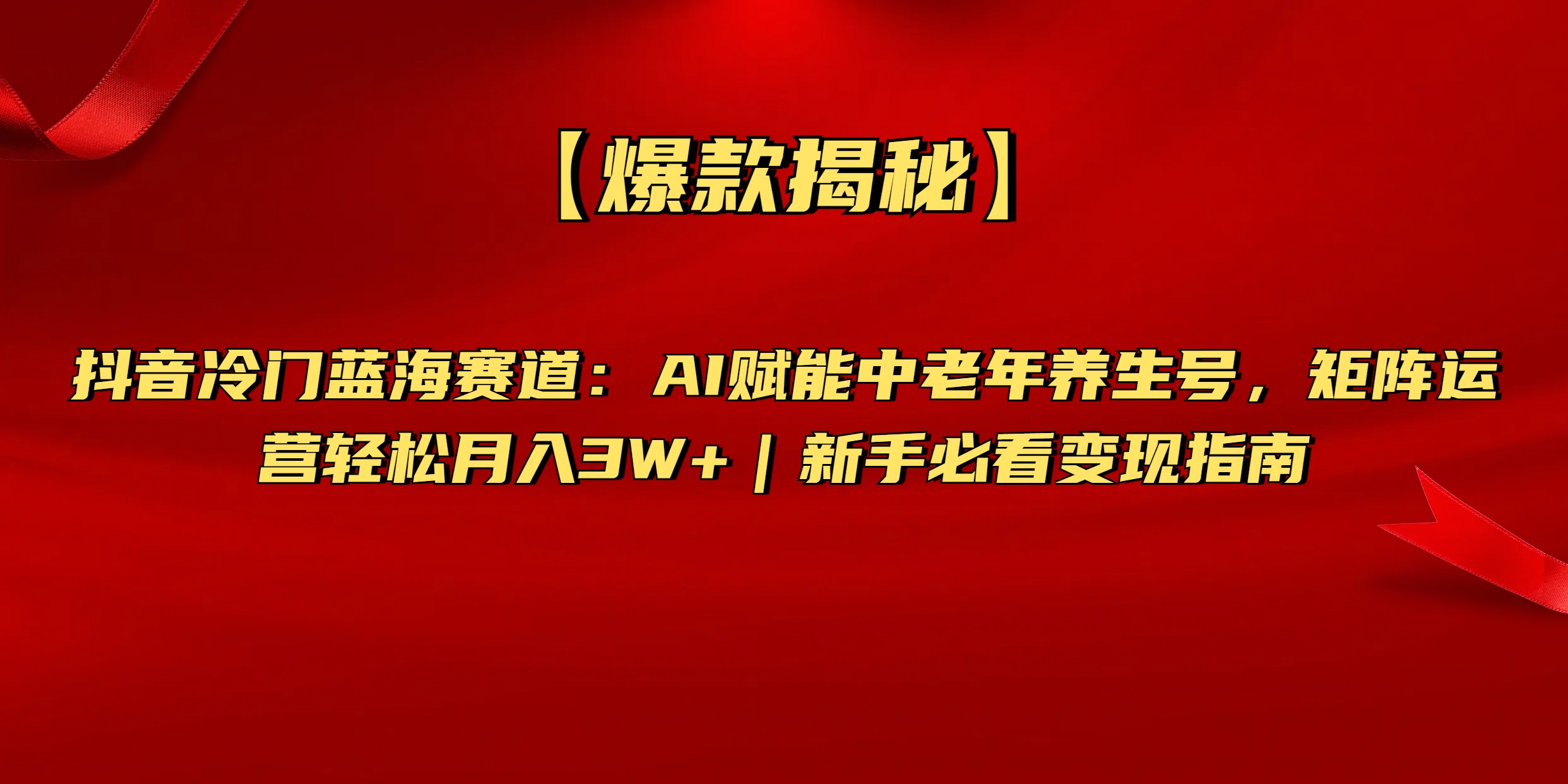 【爆款揭秘】抖音冷门蓝海赛道：AI赋能中老年养生号，矩阵运营轻松月入3W+新手必看变现指南-扬明网创