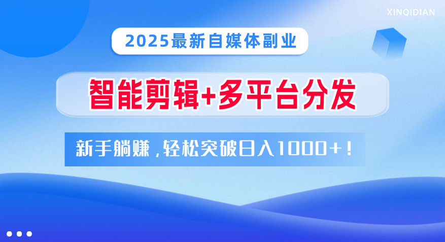 2025最新自媒体副业！智能剪辑+多平台分发，新手躺赚，轻松突破日入1000+！-扬明网创