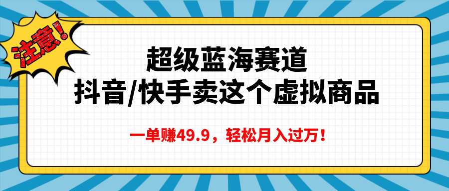超级蓝海赛道，抖音快手卖这个虚拟商品，一单赚49.9，轻松月入过万-扬明网创