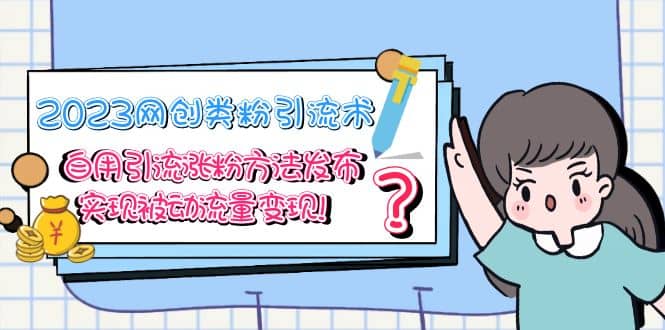 2023网创类粉引流术,自用引流涨粉方法发布,实现被动流量变现-扬明网创